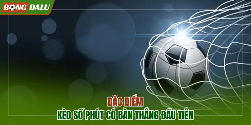 Kèo số phút có bàn thắng đầu tiên