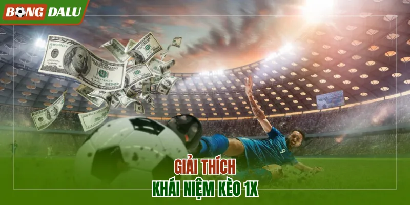 Giải thích chi tiết khái niệm kèo 1X