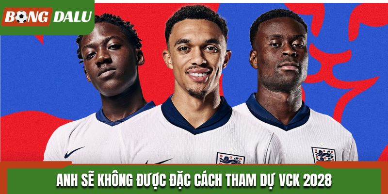 Anh sẽ không được đặc cách tham dự VCK 2028