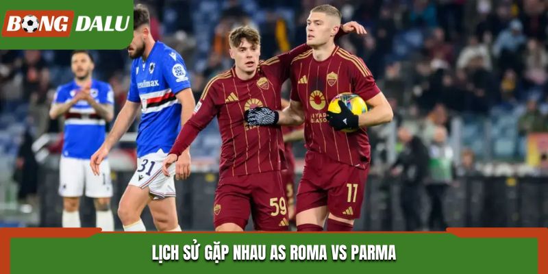 Soi kèo AS Roma vs Parma - thống kê kết quả đụng độ nhau trước đó