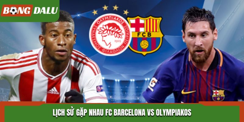 Soi kèo FC Barcelona vs Olympiakos - kết quả đụng độ trước kia