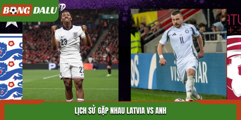 Soi kèo Latvia vs Anh - thành tích chạm mặt nhau trước đó