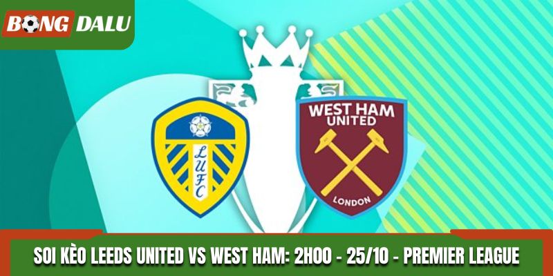 Soi Kèo Leeds United vs West Ham: 2h00 - 25/10 - Premier League
