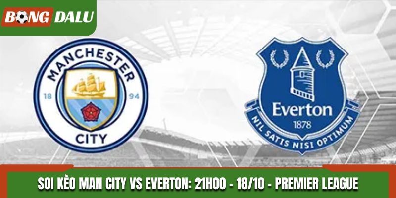 Soi Kèo Man City vs Everton: 21h00 - 18/10 - Premier League
