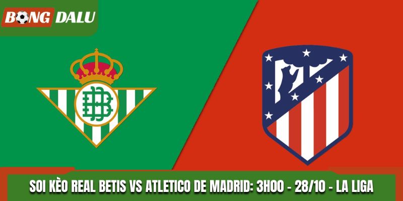 Soi kèo Real Betis vs Atletico De Madrid: 3h00 - 28/10 - La Liga