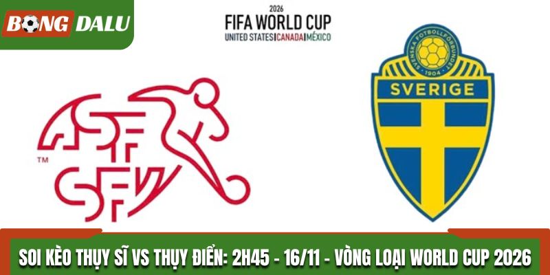 Soi kèo Thụy Sĩ vs Thụy Điển: 2h45 - 16/11 - Vòng loại World Cup 2026