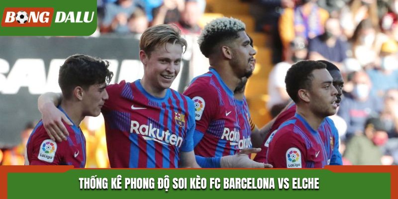 Soi kèo FC Barcelona vs Elche - thống kê thành tích ra sân vừa qua