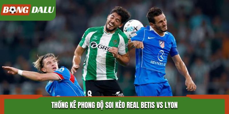 Soi kèo Real Betis vs Lyon - phân tích phong độ