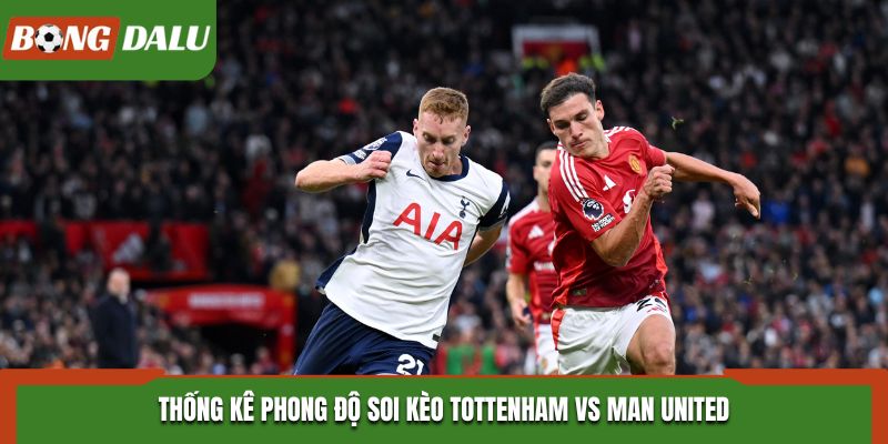 Soi kèo Tottenham vs Man United - phân tích phong độ hai đội
