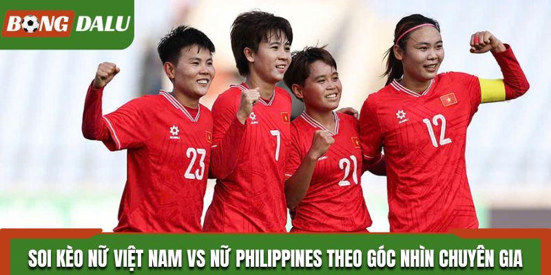Soi kèo Nữ Việt Nam vs Nữ Philippines theo góc nhìn chuyên gia