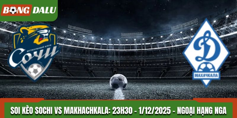 Soi kèo Sochi vs Makhachkala: 23h30 - 1/12/2025 - Ngoại Hạng Nga