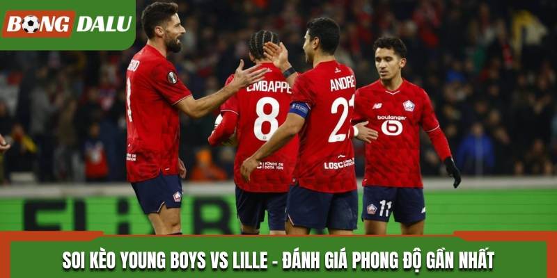 Đánh giá phong độ gần đây của Young Boys vs Lille