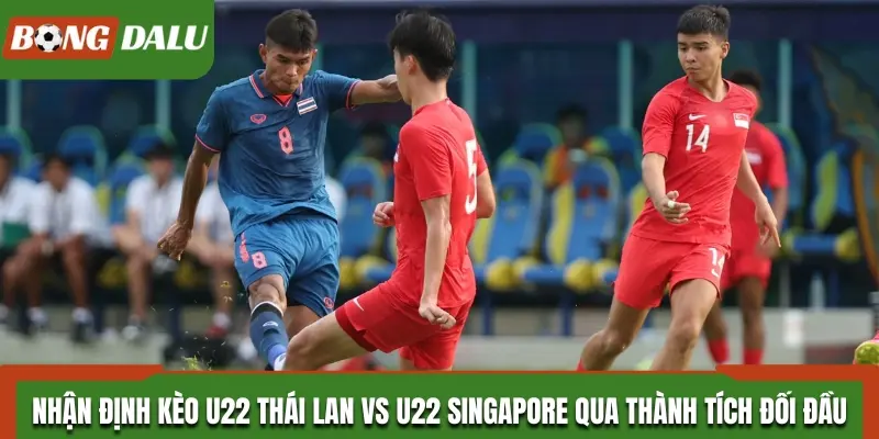 Thành tích đối đầu của U22 Thái Lan và U22 Singapore